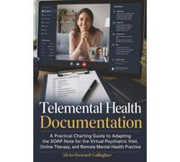 Telemental Health Documentation: A Practical Charting Guide to Adapting the SOAP Note for the Virtual Psychiatric Visit, Online Therapy, and Remote Mental Health Practice