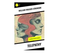 Telepathy: A Practical Guide to Thought Transference, Mind Reading, Mental Influence, and New Thought Occult Psychology