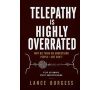 Telepathy Is Highly Overrated: Why We Think We Understand People-But Don’t