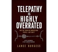 Telepathy Is Highly Overrated: Why We Think We Understand People-But Don’t