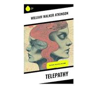 Telepathy: The Theory, the Facts & the Proof: A Practical Guide to Thought Transference, Mind Reading, Mental Influence, and New Thought Occult Psychology