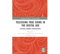 Televising True Crime in the Digital Age: Critical Feminist Perspectives (Routledge Advances in Television Studies)