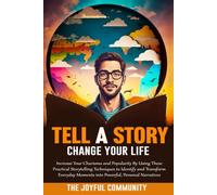 Tell a Story, Change Your Life: Increase Your Charisma and Popularity By Using These Practical Storytelling Techniques to Identify and Transform Everyday Moments into Powerful, Personal Narratives