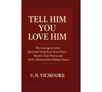 Tell Him You Love Him: The Courage to Love, Speak the Truth from Your Heart, Stand in Your Power, and Build a Relationship Without Games