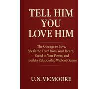 Tell Him You Love Him: The Courage to Love, Speak the Truth from Your Heart, Stand in Your Power, and Build a Relationship Without Games