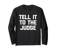 Tell It to The Judge - Funny Saying Sarcastic Humor Novelty Long Sleeve T-Shirt