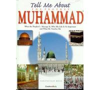 TELL ME ABOUT THE PROPHET MUHAMMAD: What the Prophet`s Message is, Why His Life is so Important and What He teaches