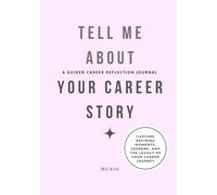 Tell Me About Your Career Story: A Guided Career Reflection Journal with 60+ Prompts to Capture Your Journey, Defining Moments, Leadership Lessons and Legacy.