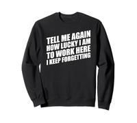 Tell Me Again How Lucky I Am To Work Here I Keep Forgetting Sweatshirt