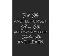 Tell Me And I'll Forget. Show Me And I May Remember. Involve Me And I Learn.: Motivational Notebook Journal Positive Vibes Quote Lined Composition Book Inspirational Diary