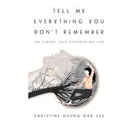 Tell Me Everything You Don't Remember: The Stroke That Changed My Life
