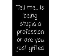 Tell me… Is being stupid a profession or are you just gifted: Funny Blank Lined Notebook,Journal with Funny Sarcastic Quote for ... book,notepad or write your thoughts,jok