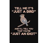 Tell Me It's "Just a Bird" and I'll Tell You That "You're Just an Idiot": A Lined Notebook or Journal for Birdwatchers