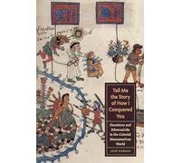 Tell Me the Story of How I Conquered You: Elsewheres and Ethnosuicide in the Colonial Mesoamerican World (Joe R. and Teresa Lozano Long Series in Latin American and Latino Art and Culture)