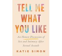 Tell Me What You Like: An Honest Discussion of Sex and Intimacy After Sexual Assault