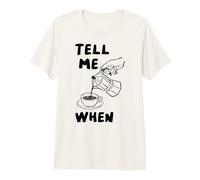 Tell Me When Funny Coffee Pour Over Quote Caffeine Lover Art Premium T-Shirt