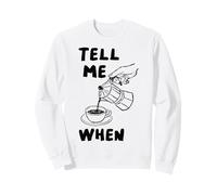 Tell Me When Funny Coffee Pour Over Quote Caffeine Lover Art Sweatshirt