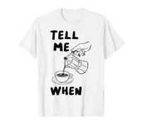 Tell Me When Funny Coffee Pour Over Quote Caffeine Lover Art T-Shirt