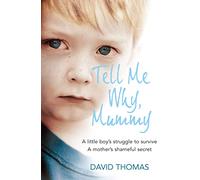 Tell Me Why, Mummy: A Little Boy’s Struggle to Survive. A Mother’s Shameful Secret. The Power to Forgive.