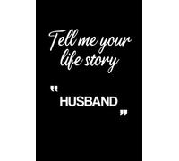 Tell me your life story HUSBAND: Notebook And Memory Book For Notes And To Write Our Life Story And Our Best Moments And To Express Our Feelings For HUSBAND