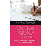 TELL ME YOUR POINT, SHOW ME YOUR POINT! BOOK 2: ADVANCED TECHNIQUES: The Evidence-Based Approach to Persuasive Writing (The Tell Me, Show Me Series: Evidence-Based Communication)