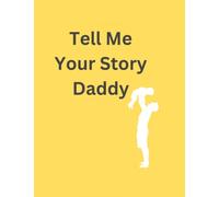 Tell Me Your Story Daddy: Tell Me Your Story Daddy: A Father’s Guided Journal to Share His Life, Experiences & His Love