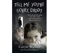 Tell Me You're Sorry, Daddy - Two Scared Little Girls. One Abusive Father. One Survived Against All Odds to Tell Their Story