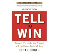 Tell to Win: Connect, Persuade and Triumph with the Hidden Power of Story