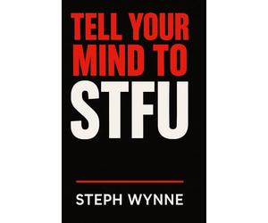 Tell Your Mind To STFU: Stop Negative Thoughts, Kill Self-Doubt, and Take Back Your Life Like a F-ing Boss!