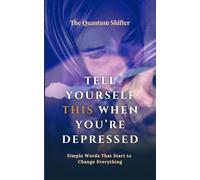 Tell Yourself This When You’re Depressed: Simple Words That Start to Change Everything - Manifesting Series (The Quantum Shifter Series)