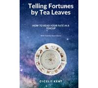 Telling Fortunes by Tea Leaves, How To Read Your Fate In A Teacup With Twenty Illustrations (Annotated)