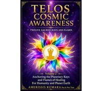 TELOS COSMIC AWARENESS: Twelve Sacred Rays and Flames: Anchoring the Planetary Rays and Flames of Healing for Humanity and Planet Earth (Pathways to Oneness with Self, Others and God)