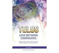 TELOS-LOVE BETWEEN DIMENSIONS: Guided by Lord Adama, Telos High Priest & Master Ahanahmar, Unity Temple Priest
