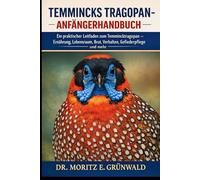 TEMMINCKS TRAGOPAN-ANFÄNGERHANDBUCH: Ein praktischer Leitfaden zum Temmincktragopan - Ernährung, Lebensraum, Brut, Verhalten, Gesundheit, Gefiederpflege und mehr