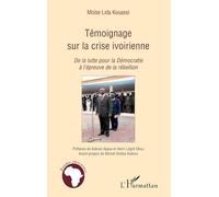 Témoignage sur la crise ivoirienne: De la lutte pour la Démocratie à l'épreuve de la rébellion