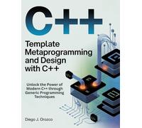 Template Metaprogramming and Design with C++: Unlock the Power of Modern C++ through Generic Programming Techniques (C++ programming books)
