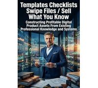 Templates Checklists Swipe Files: Sell What You Know: Constructing Profitable Digital Product Assets From Existing Professional Knowledge and Systems