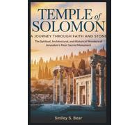 Temple of Solomon: A Journey Through Faith and Stone: The Spiritual, Architectural, and Historical Wonders of Jerusalem’s Most Sacred Monument