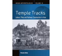 Temple Tracks: Labour, Piety and Railway Construction in Asia (Asian Anthropologies, 16)