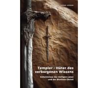 Templer - Hüter des verborgenen Wissens: Geheimnisse der Heiligen Lanze und der Blutlinie Christi