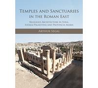 Temples and Sanctuaries in the Roman East: Religious Architecture in Syria, Iudaea/Palaestina and Provincia Arabia
