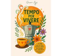 TEMPO PER VIVERE: + di 100 cose da fare lontano dalla tecnologia per rallentare, respirare e tornare a vivere davvero.