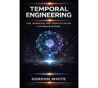 Temporal Engineering:: Time, Momentum, and Cognitive Pacing in the Recording Studio (Engineering Disciplines of the Recording Studio.)