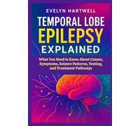 Temporal Lobe Epilepsy Explained: What You Need to Know About Causes, Symptoms, Seizure Patterns, Testing, and Treatment Pathways