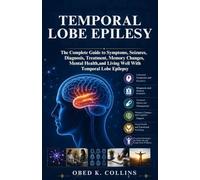 Temporal Lobe Epilepsy: The Complete Guide to Symptoms, Seizures, Diagnosis, Treatment, Memory Changes, Mental Health, and Living Well With Temporal Lobe Epilepsy
