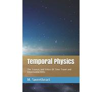 Temporal Physics: The Science, and Ethics Of Time Travel and Dimensional Rifts
