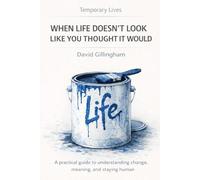 Temporary Lives: When Life Doesn’t Look Like You Thought It Would: A practical guide to understanding change, meaning, and staying human
