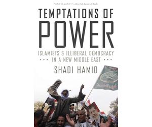 Temptations of Power: Islamists and Illiberal Democracy in a New Middle East