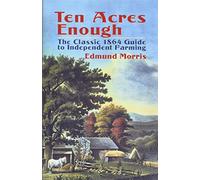 Ten Acres Enough: The Classic 1864 Guide to Independent Farming