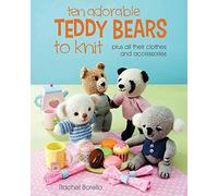 Ten Adorable Teddy Bears to Knit: plus all their clothes and accessories